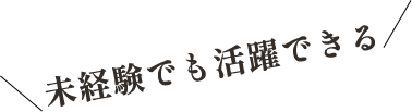 未経験でも活躍できる