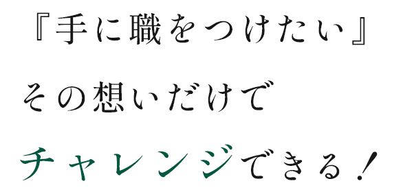 『手に職をつけたい』その想いだけでチャレンジできる！